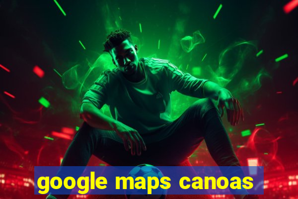 google maps canoas